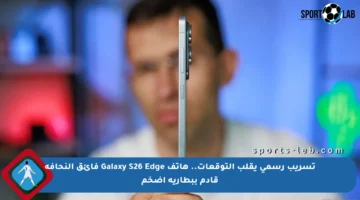 تسريب رسمي يقلب التوقعات.. هاتف Galaxy S26 Edge فائق النحافة قادم ببطارية أضخم